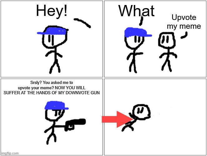 Guy shoots upvote beggar with downvote gun | Hey! What; Upvote my meme; Srsly? You asked me to upvote your meme? NOW YOU WILL SUFFER AT THE HANDS OF MY DOWNVOTE GUN | image tagged in memes,blank comic panel 2x2 | made w/ Imgflip meme maker