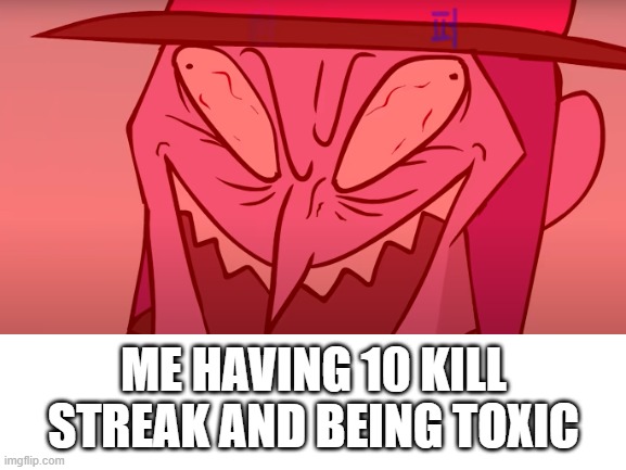 toxic mortis | ME HAVING 10 KILL STREAK AND BEING TOXIC | image tagged in blank white template | made w/ Imgflip meme maker