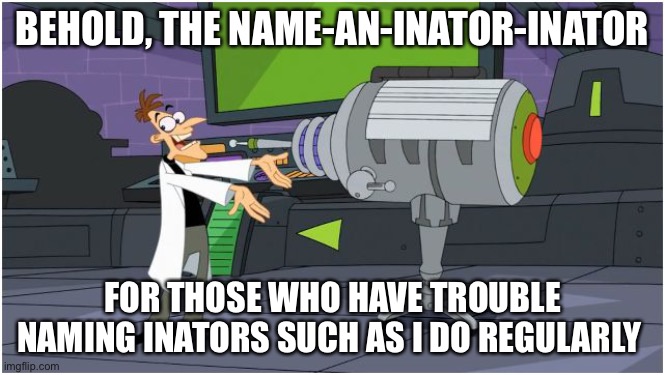 Is this the krusty krab | BEHOLD, THE NAME-AN-INATOR-INATOR; FOR THOSE WHO HAVE TROUBLE NAMING INATORS SUCH AS I DO REGULARLY | image tagged in behold dr doofenshmirtz | made w/ Imgflip meme maker