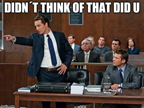 lawyer | DIDN´T THINK OF THAT DID U | image tagged in lawyer | made w/ Imgflip meme maker