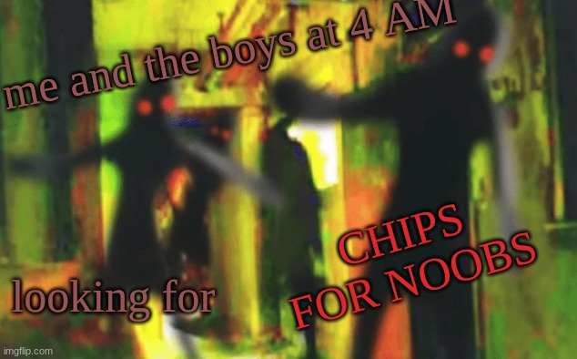 We do be hungry | me and the boys at 4 AM; CHIPS FOR NOOBS; looking for | image tagged in me and the boys at 2am looking for x,roblox,gasa4a | made w/ Imgflip meme maker