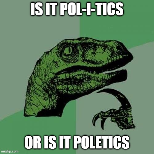 Double Pronunciation | IS IT POL-I-TICS; OR IS IT POLETICS | image tagged in memes,philosoraptor | made w/ Imgflip meme maker