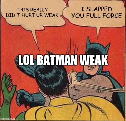 Batman Slapping Robin Meme | THIS REALLY DID'T HURT UR WEAK; I SLAPPED YOU FULL FORCE; LOL BATMAN WEAK | image tagged in memes,batman slapping robin | made w/ Imgflip meme maker