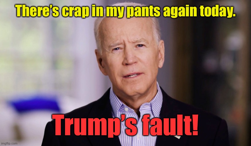 Joe Biden 2020 | There’s crap in my pants again today. Trump’s fault! | image tagged in joe biden 2020 | made w/ Imgflip meme maker