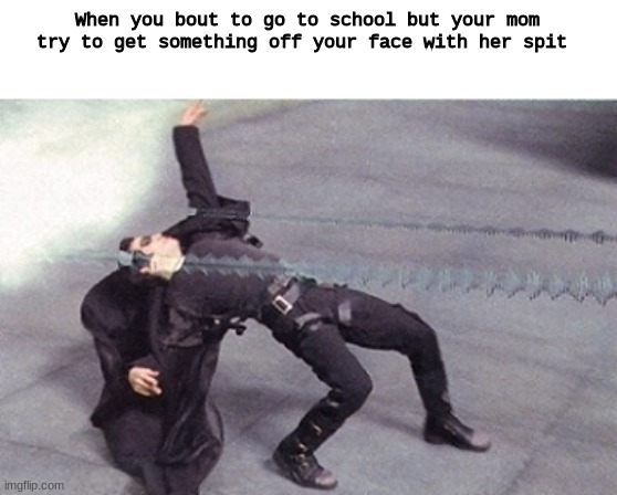 D o d g e | When you bout to go to school but your mom try to get something off your face with her spit | image tagged in neo dodging a bullet matrix | made w/ Imgflip meme maker