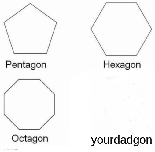 bye bye | yourdadgon | image tagged in memes,pentagon hexagon octagon | made w/ Imgflip meme maker