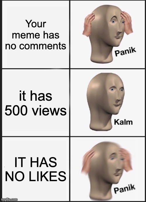 if you know you know | Your meme has no comments; it has 500 views; IT HAS NO LIKES | image tagged in memes,panik kalm panik | made w/ Imgflip meme maker