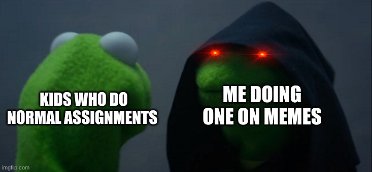 Evil Kermit Meme | KIDS WHO DO NORMAL ASSIGNMENTS; ME DOING ONE ON MEMES | image tagged in memes,evil kermit | made w/ Imgflip meme maker