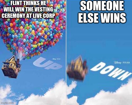 Up and Down | FLINT THINKS HE WILL WIN THE VESTING CEREMONY AT LIVE CORP; SOMEONE ELSE WINS | image tagged in up and down | made w/ Imgflip meme maker