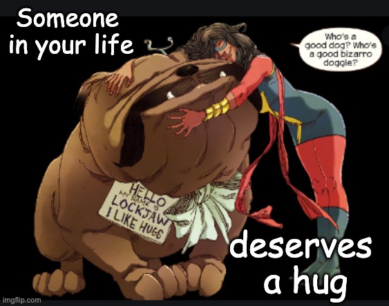 A note from the dog | Someone 
in your life; deserves 
a hug | image tagged in bizarro doggie,mcu,dog,superheroes | made w/ Imgflip meme maker