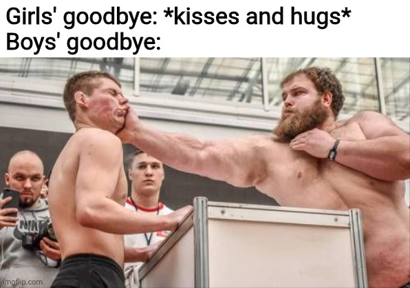 Slapping Contest |  Girls' goodbye: *kisses and hugs*
Boys' goodbye: | image tagged in slapping contest,goodbye,memes,boys vs girls | made w/ Imgflip meme maker