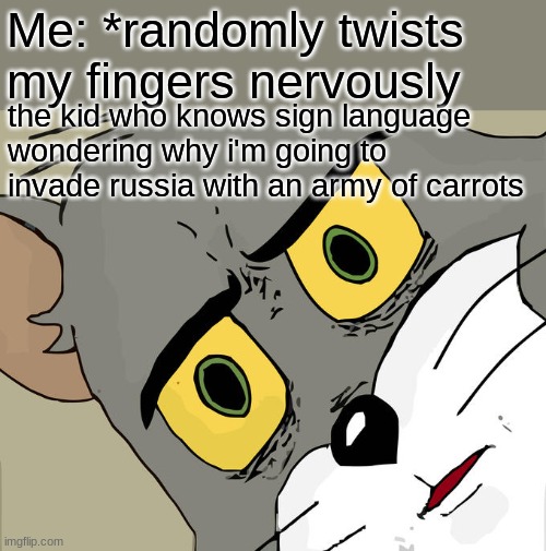 Unsettled Tom Meme | Me: *randomly twists my fingers nervously; the kid who knows sign language wondering why i'm going to invade russia with an army of carrots | image tagged in memes,unsettled tom | made w/ Imgflip meme maker