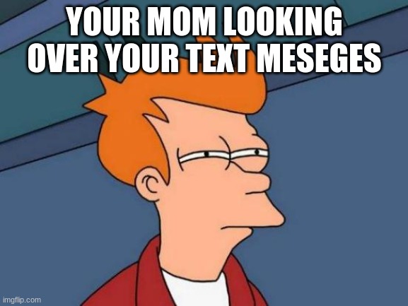Futurama Fry | YOUR MOM LOOKING OVER YOUR TEXT MESEGES | image tagged in memes,futurama fry | made w/ Imgflip meme maker