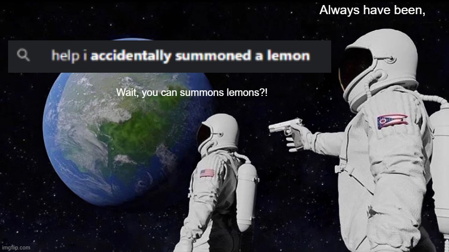 always have been | Always have been, Wait, you can summons lemons?! | image tagged in memes,always has been | made w/ Imgflip meme maker