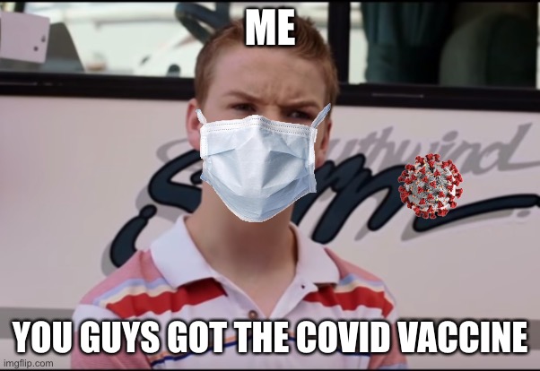 You Guys are Getting Paid | ME; YOU GUYS GOT THE COVID VACCINE | image tagged in you guys are getting paid | made w/ Imgflip meme maker