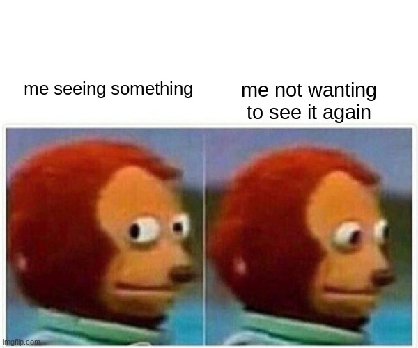 dont want to see that | me not wanting to see it again; me seeing something | image tagged in memes,monkey puppet,so true memes | made w/ Imgflip meme maker