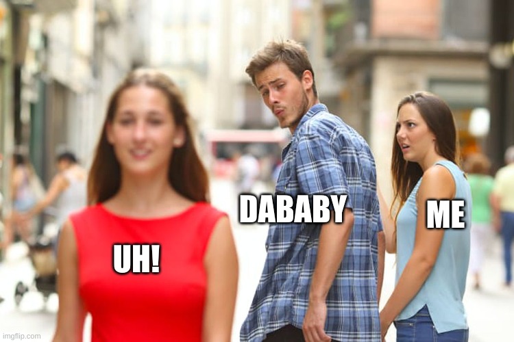 Distracted Boyfriend Meme | DABABY UH! ME | image tagged in memes,distracted boyfriend | made w/ Imgflip meme maker