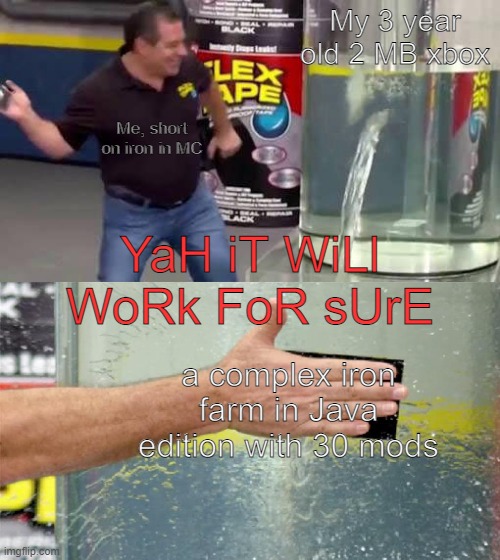 Flex Tape | My 3 year old 2 MB xbox; Me, short on iron in MC; YaH iT WiLl WoRk FoR sUrE; a complex iron farm in Java edition with 30 mods | image tagged in flex tape | made w/ Imgflip meme maker