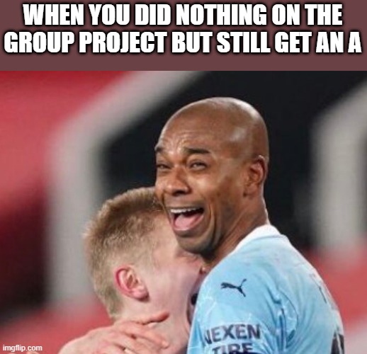 Fernandinho | WHEN YOU DID NOTHING ON THE GROUP PROJECT BUT STILL GET AN A | image tagged in laughing | made w/ Imgflip meme maker