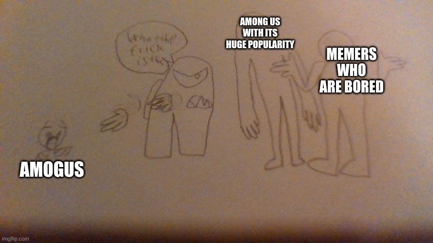 (sorry for bad drawing skills and quality, also one of my first times upgrading hands for things that dont have claws} | AMONG US WITH ITS HUGE POPULARITY; MEMERS WHO ARE BORED; AMOGUS | made w/ Imgflip meme maker