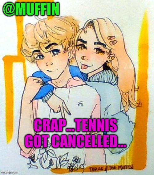 AAAHHHHH | CRAP...TENNIS GOT CANCELLED... | image tagged in fgthy | made w/ Imgflip meme maker