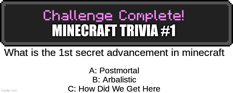 Type A, B, or C, in the comments! | MINECRAFT TRIVIA #1; What is the 1st secret advancement in minecraft; A: Postmortal
B: Arbalistic
C: How Did We Get Here | image tagged in challenge complete | made w/ Imgflip meme maker