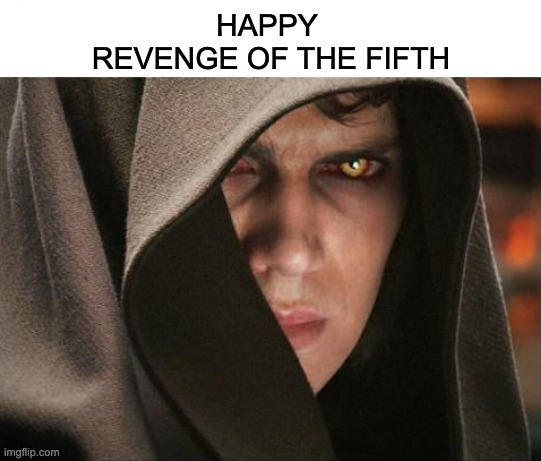 Happy Revenge of the Fifth!!!! | HAPPY 
REVENGE OF THE FIFTH | image tagged in dark anakin,revenge of the sith | made w/ Imgflip meme maker