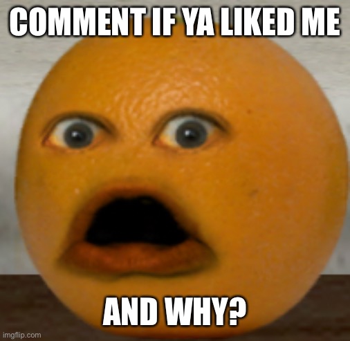 This is a trend? | COMMENT IF YA LIKED ME; AND WHY? | image tagged in shocked orange | made w/ Imgflip meme maker