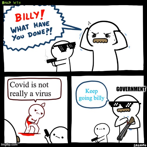 Billy, What Have You Done | Covid is not really a virus; Keep going billy; GOVERNMENT | image tagged in billy what have you done | made w/ Imgflip meme maker