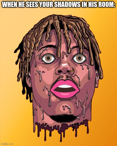 Yall thought I would forget Juice? | WHEN HE SEES YOUR SHADOWS IN HIS ROOM: | image tagged in surprised juice wrld | made w/ Imgflip meme maker