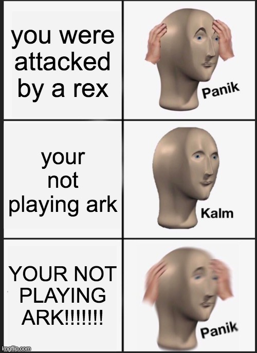Panik Kalm Panik Meme | you were attacked by a rex; your not playing ark; YOUR NOT PLAYING ARK!!!!!!! | image tagged in memes,panik kalm panik | made w/ Imgflip meme maker