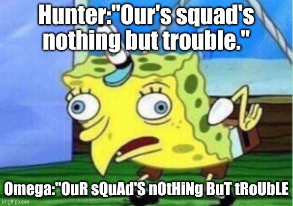 ... | Hunter:"Our's squad's nothing but trouble."; Omega:"OuR sQuAd'S nOtHiNg BuT tRoUbLE | image tagged in memes,mocking spongebob,bad batch | made w/ Imgflip meme maker