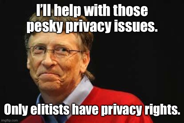 Asshole Bill Gates | I’ll help with those pesky privacy issues. Only elitists have privacy rights. | image tagged in asshole bill gates | made w/ Imgflip meme maker