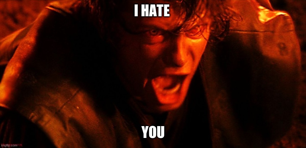Anakin I Hate You | I HATE YOU | image tagged in anakin i hate you | made w/ Imgflip meme maker