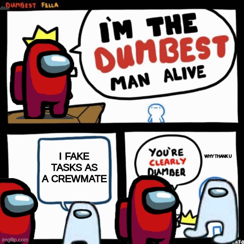 I'm the dumbest man alive | I FAKE TASKS AS A CREWMATE; WHY THANK U | image tagged in i'm the dumbest man alive | made w/ Imgflip meme maker