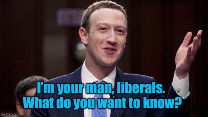 Mark Zuckerburg | I’m your man, liberals.  What do you want to know? | image tagged in mark zuckerburg | made w/ Imgflip meme maker