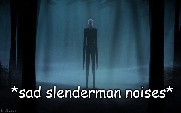 Slenderman | *sad slenderman noises* | image tagged in slenderman | made w/ Imgflip meme maker