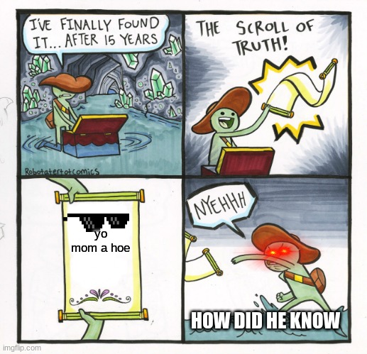 The Scroll Of Truth Meme | yo mom a hoe; HOW DID HE KNOW | image tagged in memes,the scroll of truth | made w/ Imgflip meme maker