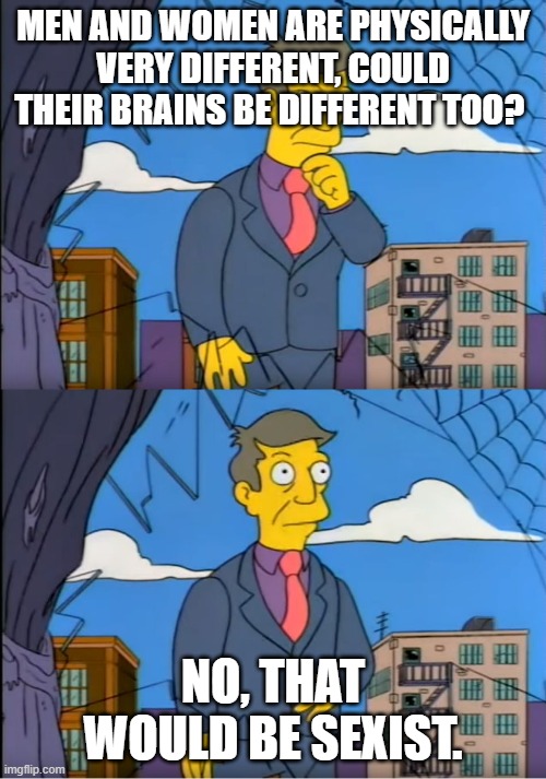 Skinner Out Of Touch | MEN AND WOMEN ARE PHYSICALLY VERY DIFFERENT, COULD THEIR BRAINS BE DIFFERENT TOO? NO, THAT WOULD BE SEXIST. | image tagged in skinner out of touch | made w/ Imgflip meme maker