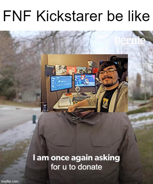 Don't take this as a complain, i would love to support 'em. | FNF Kickstarer be like; for u to donate | image tagged in memes,bernie i am once again asking for your support | made w/ Imgflip meme maker