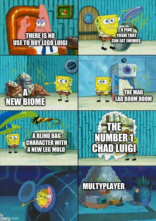 who agrees that lego luigis gonna  be sick for display despite when its turned of | A PINK YOSHI THAT CAN EAT ENEMIES; THERE IS NO USE TO BUY LEGO LUIGI; THE MAD LAD BOOM BOOM; A NEW BIOME; THE NUMBER 1 CHAD LUIGI; A BLIND BAG CHARACTER WITH A NEW LEG MOLD; MULTIPLAYER | image tagged in spongebob shows patrick garbage | made w/ Imgflip meme maker