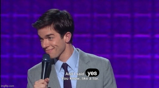 John Mulaney And I Said No You Know Like a Liar | yes | image tagged in john mulaney and i said no you know like a liar | made w/ Imgflip meme maker