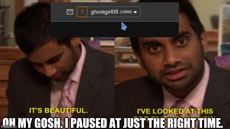 bruh | OH MY GOSH. I PAUSED AT JUST THE RIGHT TIME. | image tagged in its beutiful | made w/ Imgflip meme maker