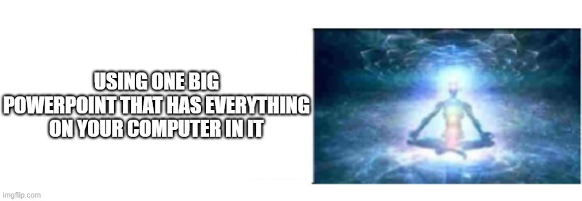 USING ONE BIG POWERPOINT THAT HAS EVERYTHING ON YOUR COMPUTER IN IT | image tagged in expanding brain panel 5 | made w/ Imgflip meme maker