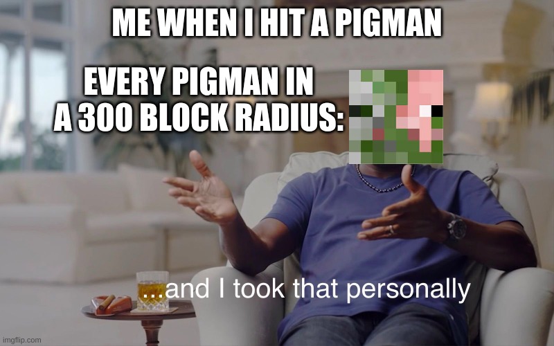 Pigman took hat personally | ME WHEN I HIT A PIGMAN; EVERY PIGMAN IN A 300 BLOCK RADIUS: | image tagged in minecraft,gaming | made w/ Imgflip meme maker