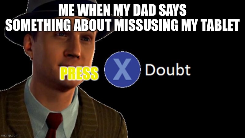 L.A. Noire Press X To Doubt | ME WHEN MY DAD SAYS SOMETHING ABOUT MISSUSING MY TABLET; PRESS | image tagged in l a noire press x to doubt | made w/ Imgflip meme maker