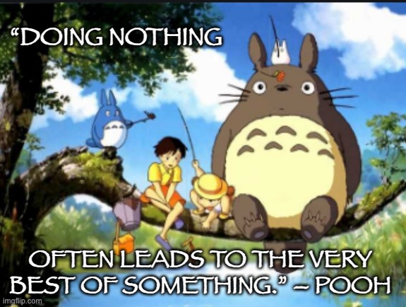 Somehow this has a very Hundred Acre Wood vibe | “DOING NOTHING; OFTEN LEADS TO THE VERY BEST OF SOMETHING.” – POOH | image tagged in winnie the pooh,totoro,nothing,something | made w/ Imgflip meme maker