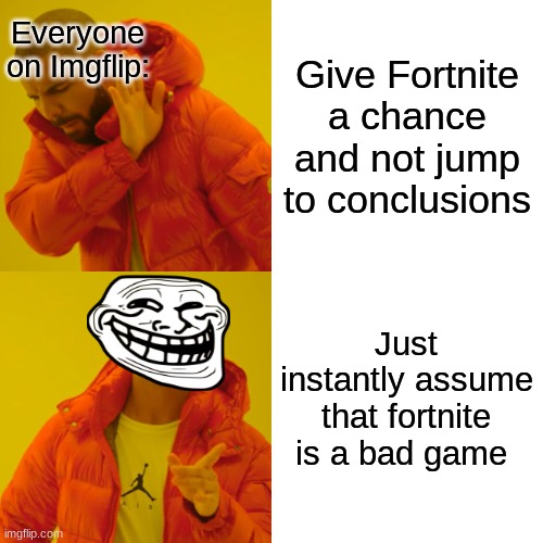 Drake Hotline Bling | Everyone on Imgflip:; Give Fortnite a chance and not jump to conclusions; Just instantly assume that fortnite is a bad game | image tagged in memes,drake hotline bling | made w/ Imgflip meme maker