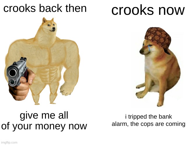 crooks be like | crooks back then; crooks now; give me all of your money now; i tripped the bank alarm, the cops are coming | image tagged in memes,buff doge vs cheems | made w/ Imgflip meme maker