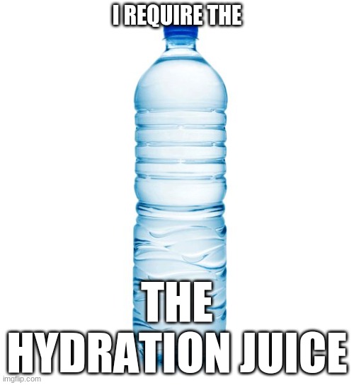 Thortsy i am | I REQUIRE THE; THE HYDRATION JUICE | image tagged in water bottle | made w/ Imgflip meme maker